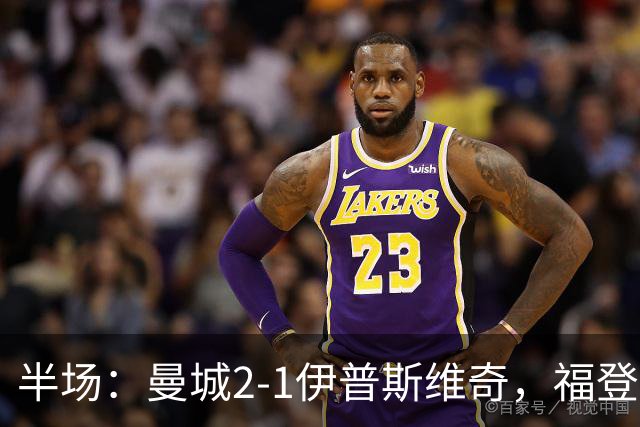 半场：曼城2-1伊普斯维奇，福登、哈兰德建功，前田大然破门