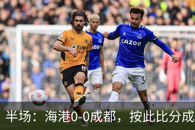 半场：海港0-0成都，按此比分成都将夺冠，王子铭错失机会