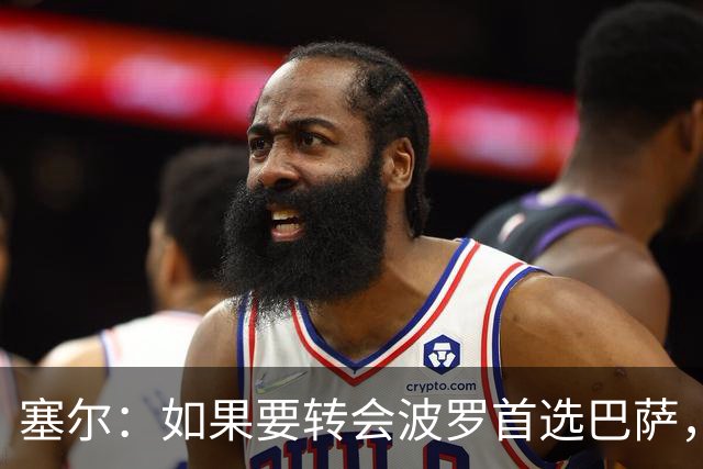塞尔：如果要转会波罗首选巴萨，皇马也可能向他发出邀请