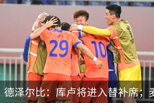 德泽尔比：库卢将进入替补席；麦迪逊已做好出场准备