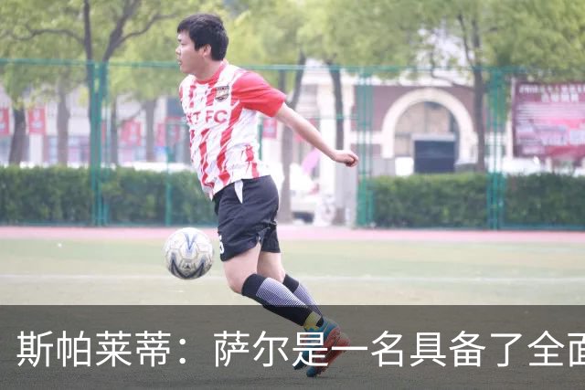 斯帕莱蒂：萨尔是一名具备了全面能力的球员，几乎什么都会做