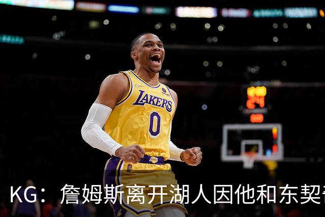 KG：詹姆斯离开湖人因他和东契奇都需要球权 他和雷迪克关系不佳